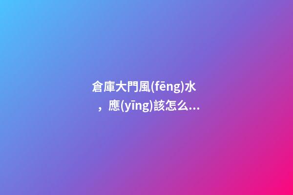 倉庫大門風(fēng)水，應(yīng)該怎么搞